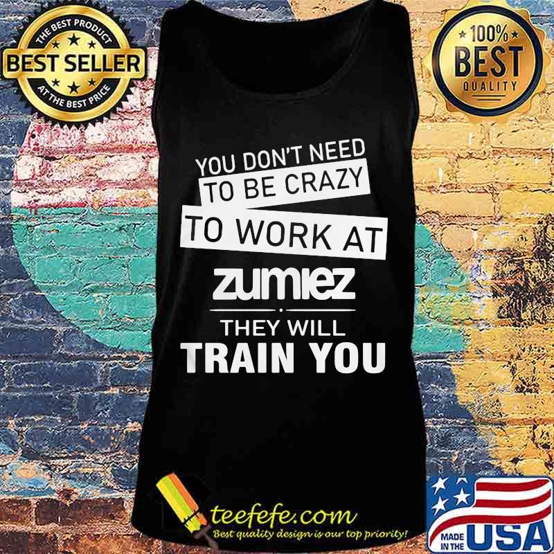 You don't need to be crazy to work at zumiez they will train you s Tank top You don't need to be crazy to work at zumiez they will train you s Tank top