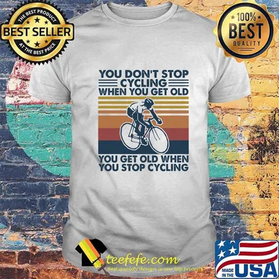 You don't stop cycling when you get old you get old when you stop cycling vintage retro shirt