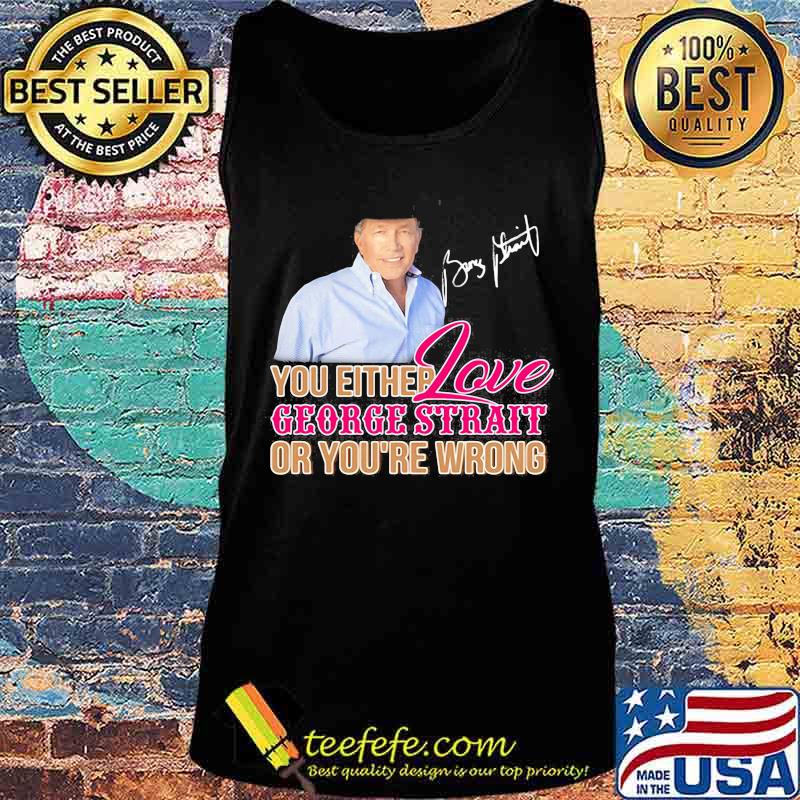 You either love george strait or you're wrong signature s Tank top You either love george strait or you're wrong signature s Tank top