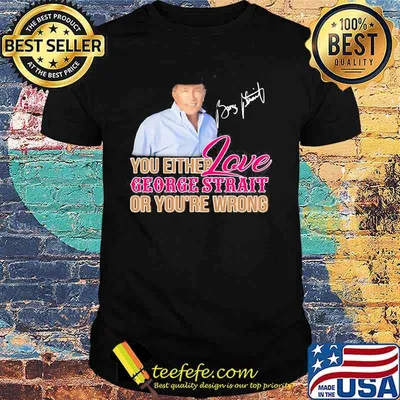 You either love george strait or you're wrong signature shirt