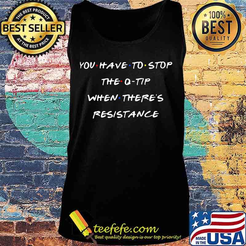 You have to stop the q-tip when there's resisstance s Tank top You have to stop the q-tip when there's resisstance s Tank top