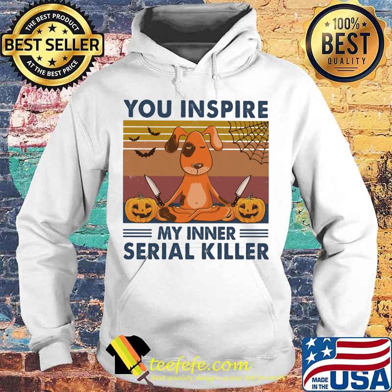 You Inspire My Inner Serial Killer Dog Pumpkin Halloween Vintage Retro Shirt Hoodie You Inspire My Inner Serial Killer Dog Pumpkin Halloween Vintage Retro Shirt Hoodie
