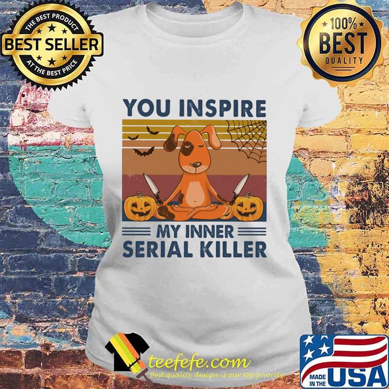 You Inspire My Inner Serial Killer Dog Pumpkin Halloween Vintage Retro Shirt Laides tee You Inspire My Inner Serial Killer Dog Pumpkin Halloween Vintage Retro Shirt Laides tee