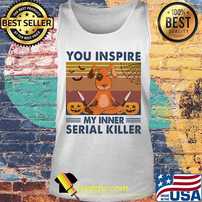 You Inspire My Inner Serial Killer Dog Pumpkin Halloween Vintage Retro Shirt Tank top You Inspire My Inner Serial Killer Dog Pumpkin Halloween Vintage Retro Shirt Tank top