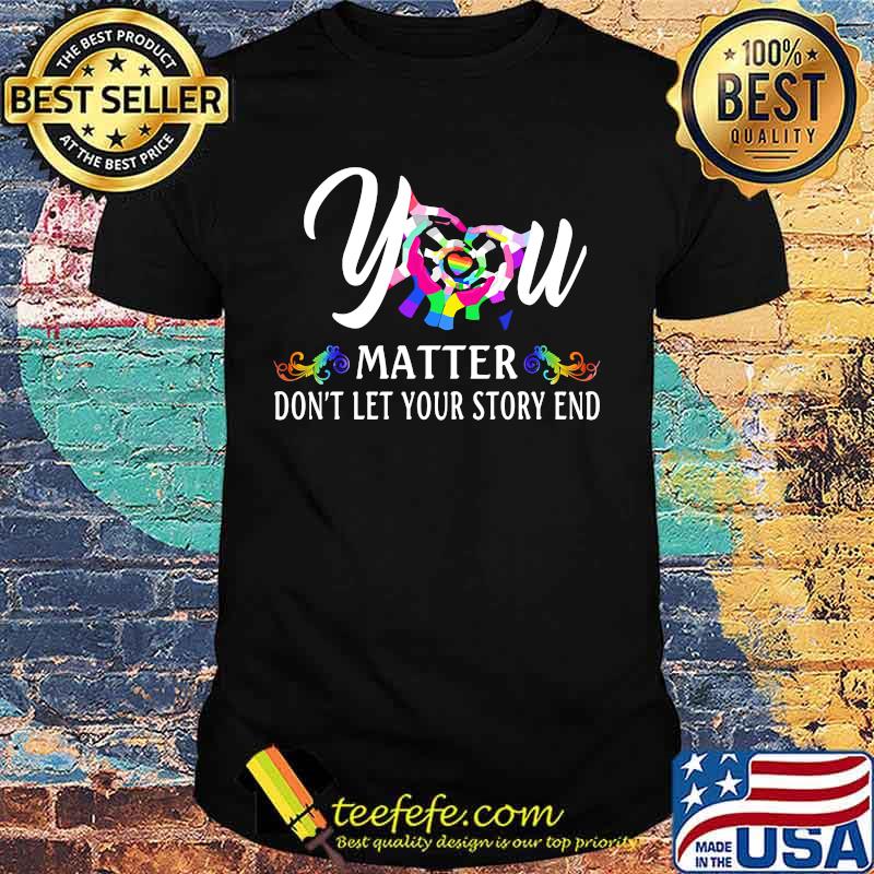 YOU MATTER DON'T LET YOUR STORY END LGBT SHIRT