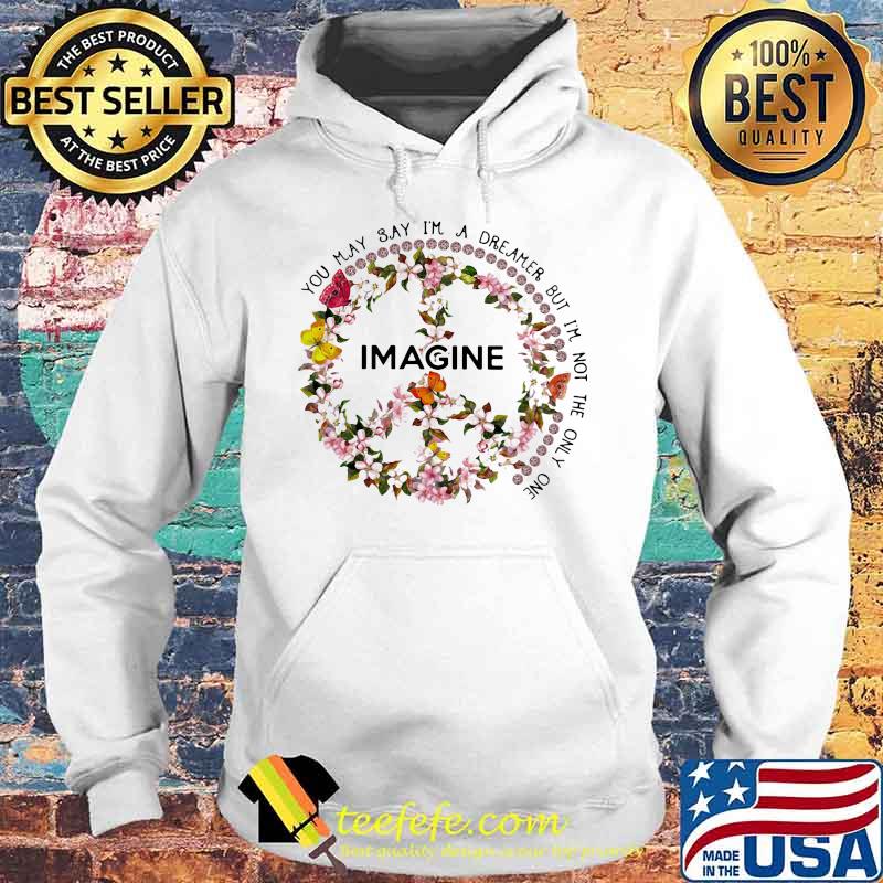YOU MAY SAY I'M A DREAMER BUT I'M NOT THE ONLY ONE IMAGINE FLOWER SHIRT Hoodie YOU MAY SAY I'M A DREAMER BUT I'M NOT THE ONLY ONE IMAGINE FLOWER SHIRT Hoodie