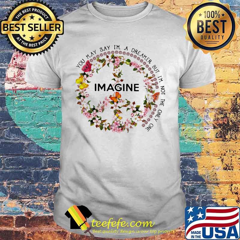 YOU MAY SAY I'M A DREAMER BUT I'M NOT THE ONLY ONE IMAGINE FLOWER SHIRT