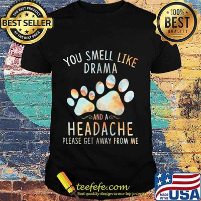 You smell like drama and a headache please get away from me paw dogs shirt