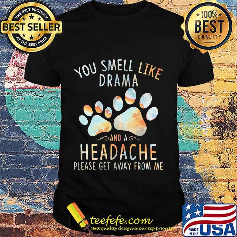 You smell like drama and a headache please get away from me paw dogs shirt