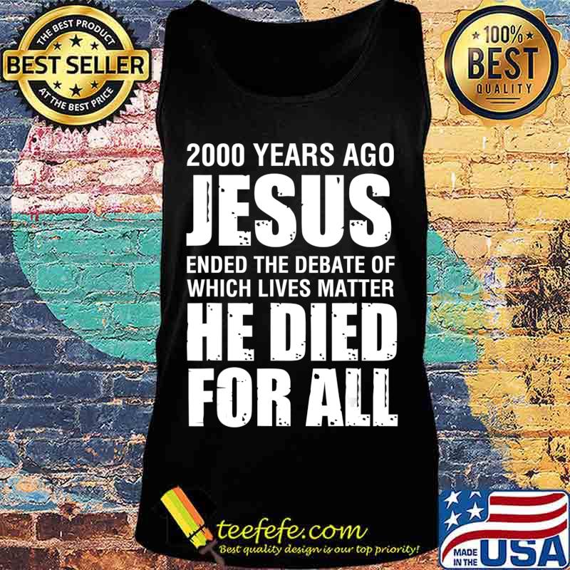 2000 Yrs Ago Jesus Ended The Debate of Which Lives Matter T-Shirt Tank top 2000 Yrs Ago Jesus Ended The Debate of Which Lives Matter T-Shirt Tank top