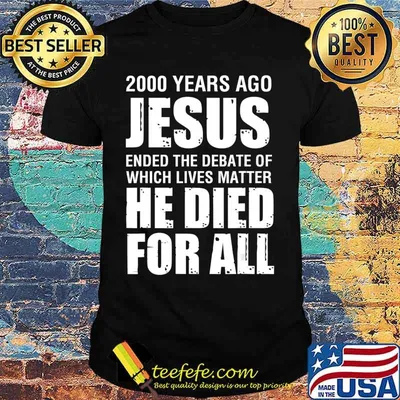 2000 Yrs Ago Jesus Ended The Debate of Which Lives Matter T-Shirt