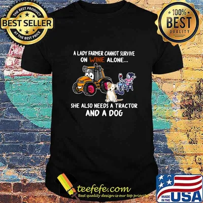 A farmer cannot survive on wine alone she also needs a tractor and a dog shirt