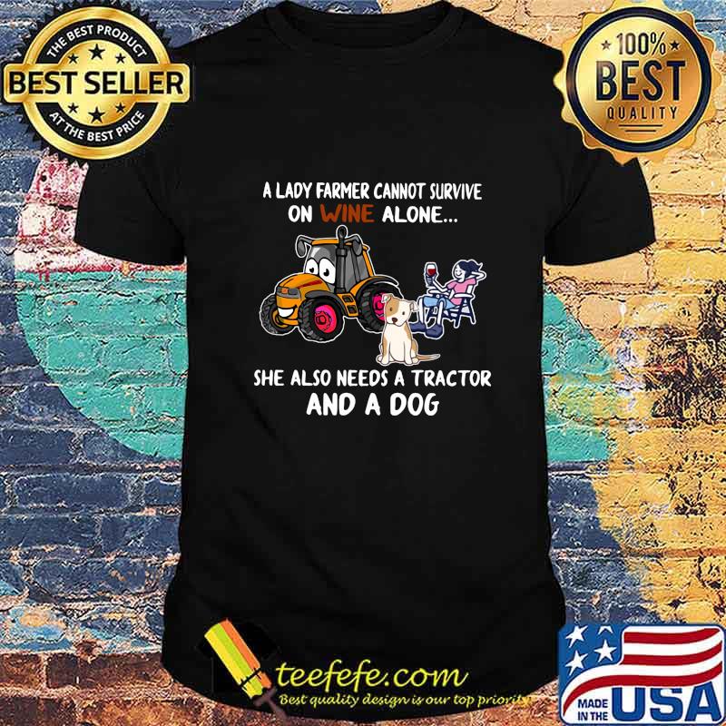A farmer cannot survive on wine alone she also needs a tractor and a dog shirt