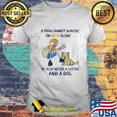 A man cannot survive on beer alone he also needs a guitar and fishing shirt