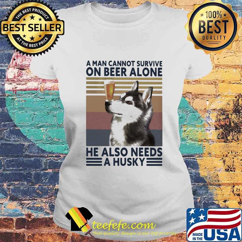 A man cannot survive on beer alone he also needs a husky vintage retro s Laides tee A man cannot survive on beer alone he also needs a husky vintage retro s Laides tee