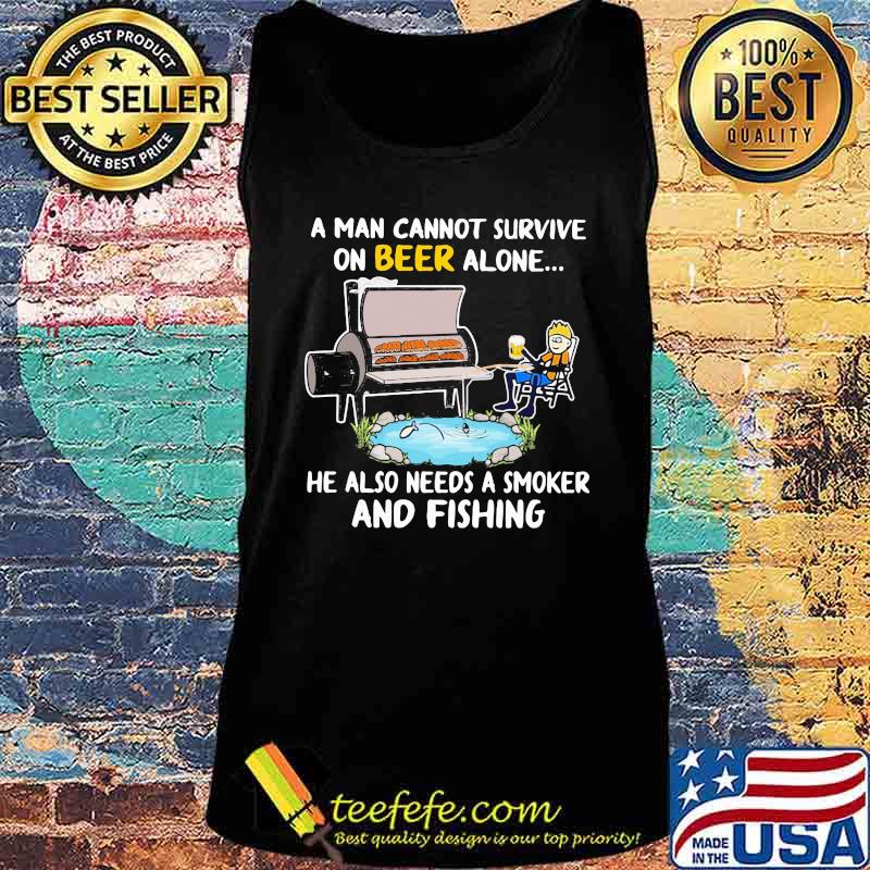 A man cannot survive on beer alone he also needs a smoker and fishing s Tank top A man cannot survive on beer alone he also needs a smoker and fishing s Tank top