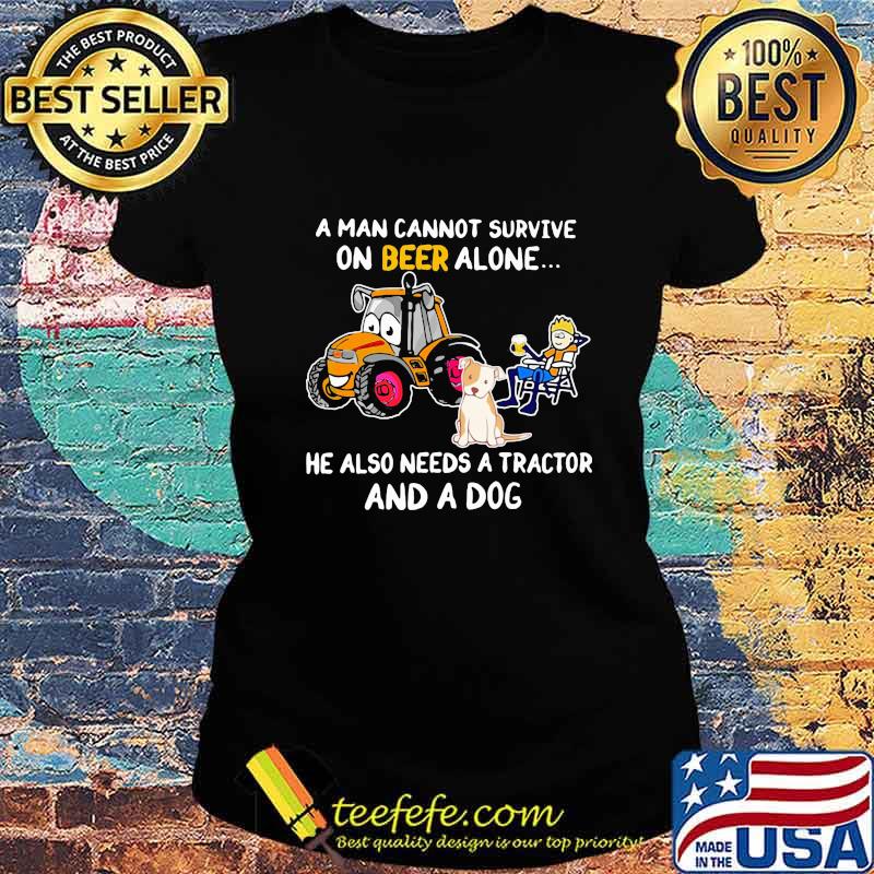 A man cannot survive on beer alone he also needs a tractor and a dog s Ladies tee A man cannot survive on beer alone he also needs a tractor and a dog s Ladies tee