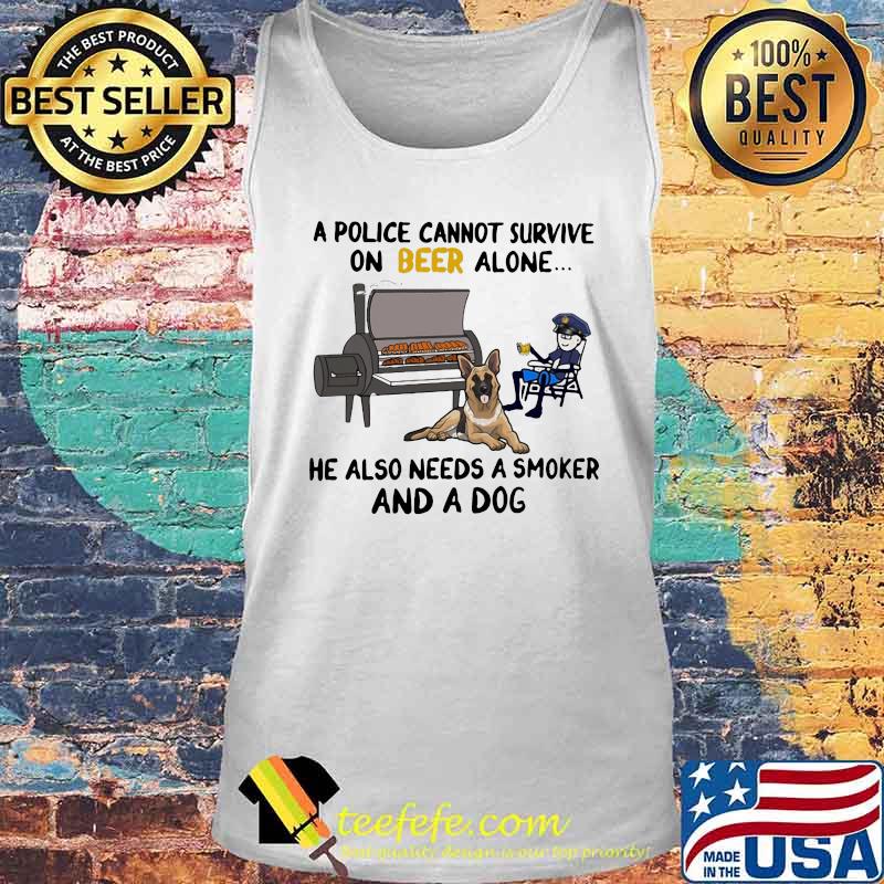 A police cannot survive on beer alone he also needs a smoker and a dog s Tank top A police cannot survive on beer alone he also needs a smoker and a dog s Tank top