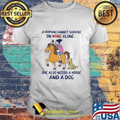 A woman cannot survive on wine alone she also needs a horse and a dog shirt