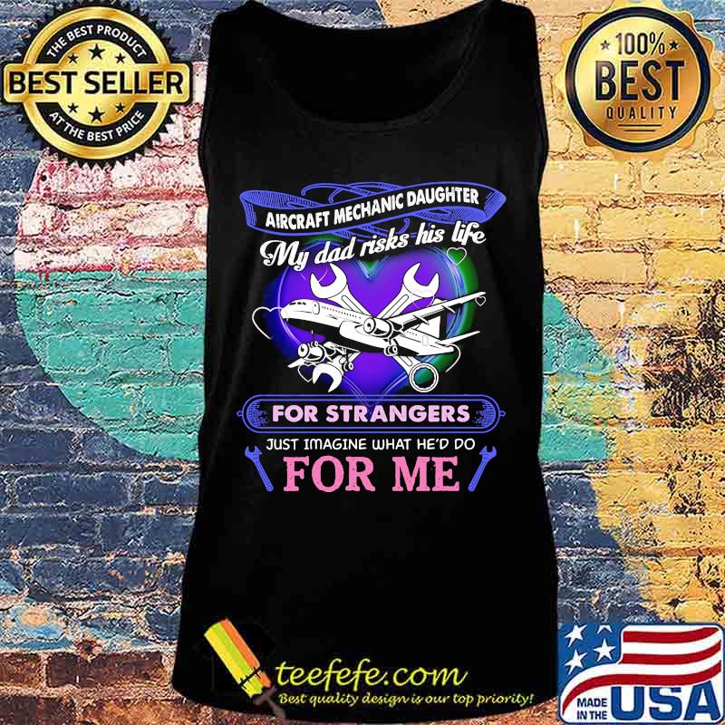 Aircraft mechanic daughter my dad risks his life for strangers just imagine what he'd do for me s Tank top Aircraft mechanic daughter my dad risks his life for strangers just imagine what he'd do for me s Tank top