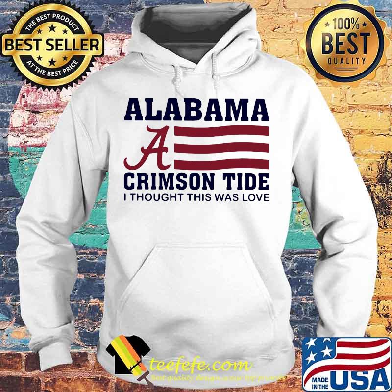Alabama crimson tide i thought this was love american flag s Hoodie Alabama crimson tide i thought this was love american flag s Hoodie