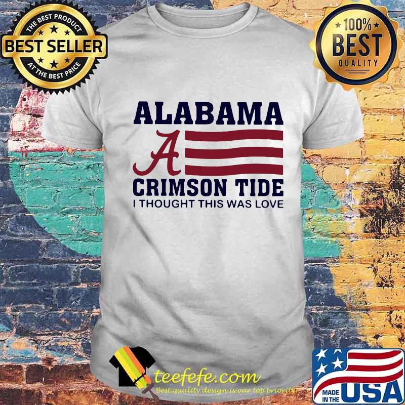 Alabama crimson tide i thought this was love american flag shirt