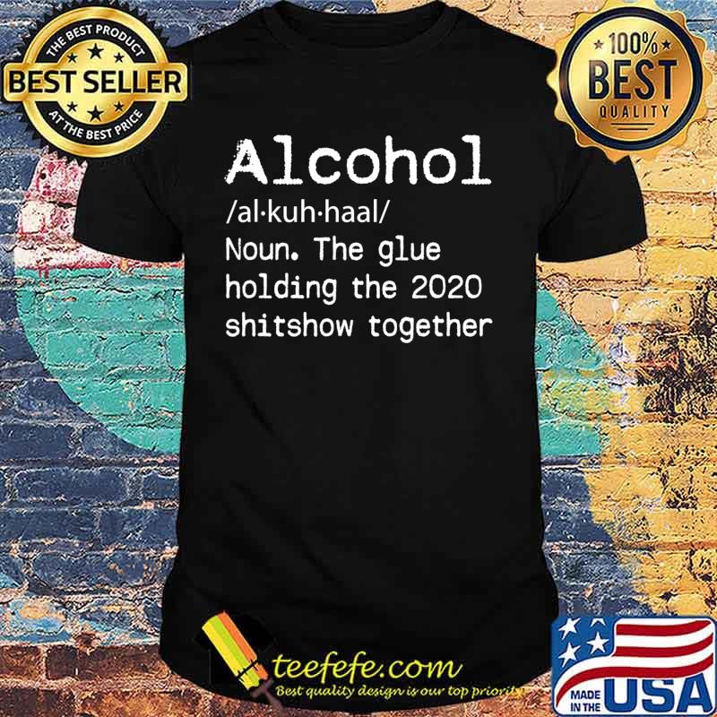 Alcohol Definition Glue That Holds 2020 Shitshow Together T-Shirt