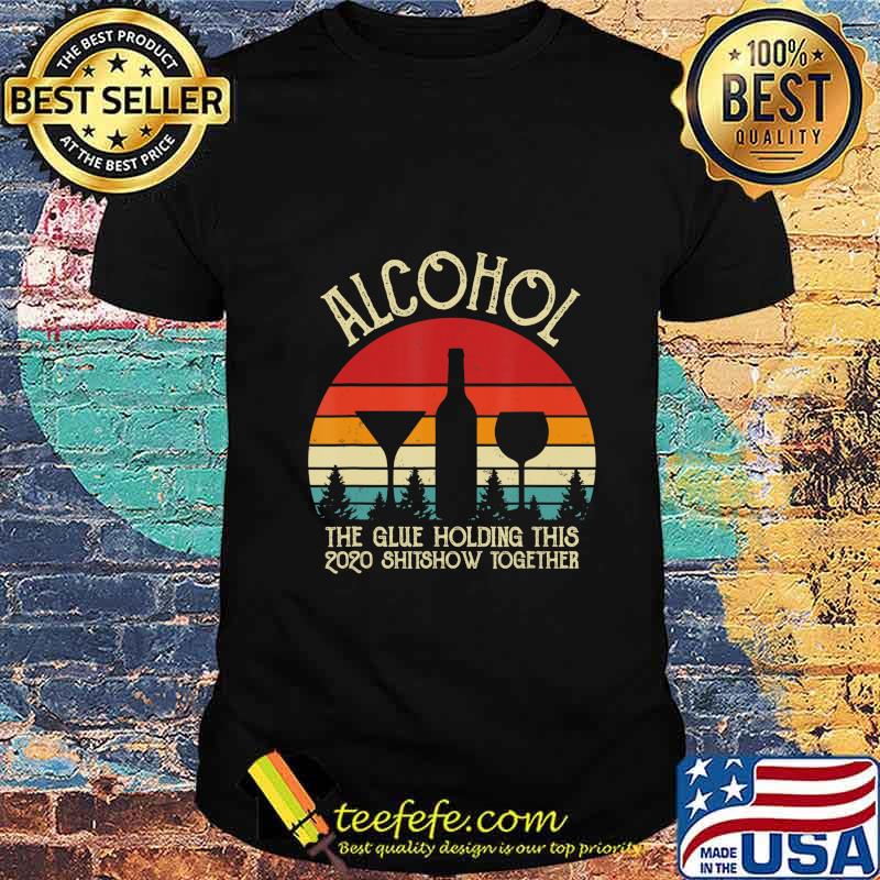 Alcohol - Glue That Holding This 2020 Shitshow Together Gift T-Shirt