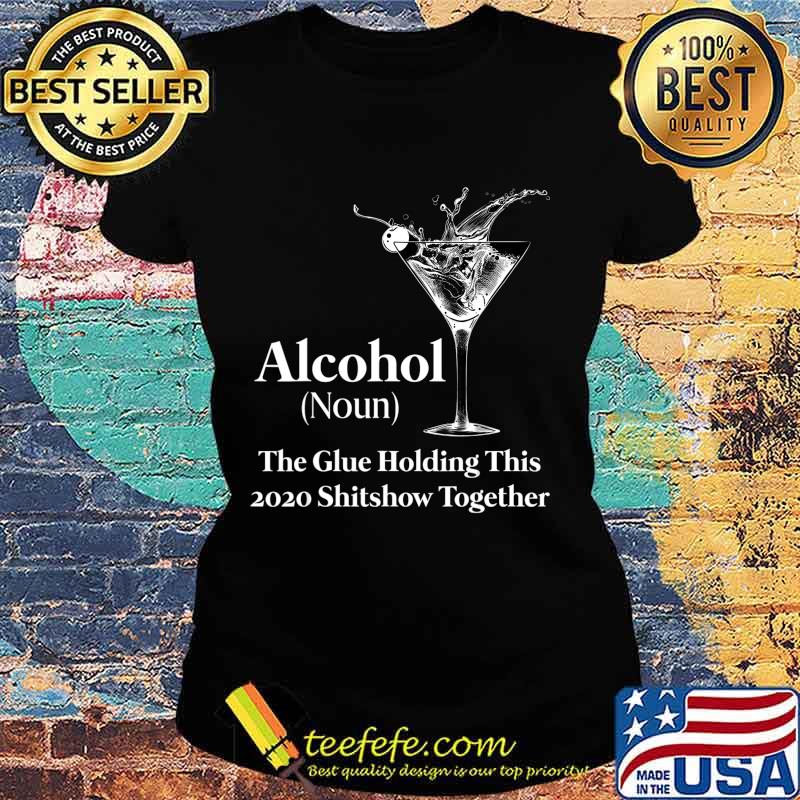 Alcohol (Noun) The Glue Holding This 2020 Shitshow Together T-Shirt Ladies tee Alcohol (Noun) The Glue Holding This 2020 Shitshow Together T-Shirt Ladies tee