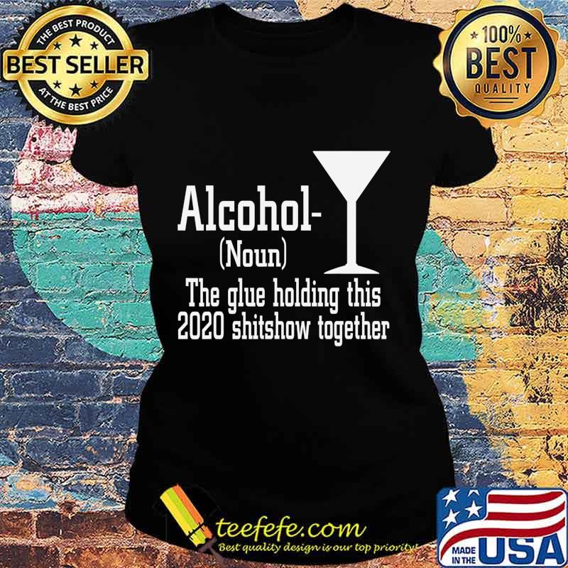 Alcohol (Noun) The Glue Holding This 2020 Shitshow Together T-Shirt Ladies tee Alcohol (Noun) The Glue Holding This 2020 Shitshow Together T-Shirt Ladies tee