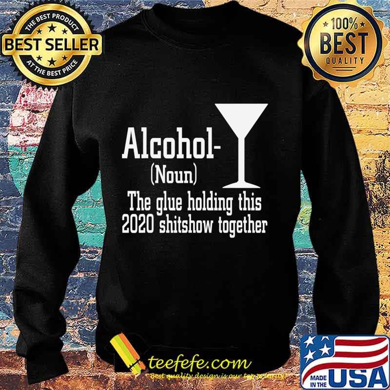 Alcohol (Noun) The Glue Holding This 2020 Shitshow Together T-Shirt Sweater Alcohol (Noun) The Glue Holding This 2020 Shitshow Together T-Shirt Sweater