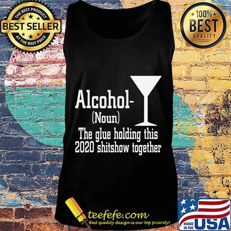Alcohol (Noun) The Glue Holding This 2020 Shitshow Together T-Shirt Tank top Alcohol (Noun) The Glue Holding This 2020 Shitshow Together T-Shirt Tank top