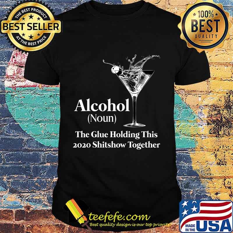 Alcohol (Noun) The Glue Holding This 2020 Shitshow Together T-Shirt Alcohol (Noun) The Glue Holding This 2020 Shitshow Together T-Shirt