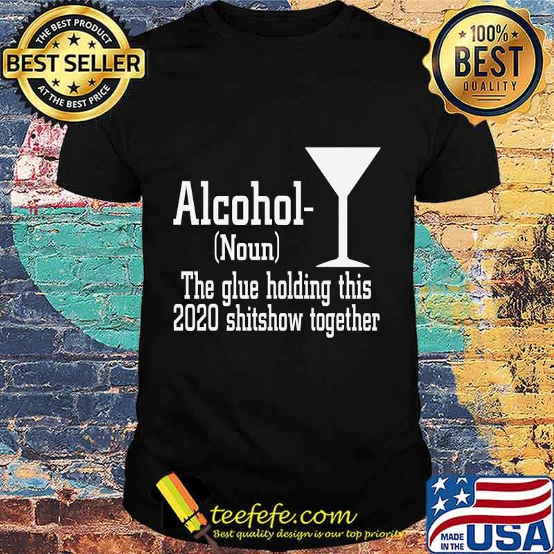 Alcohol (Noun) The Glue Holding This 2020 Shitshow Together T-Shirt Alcohol (Noun) The Glue Holding This 2020 Shitshow Together T-Shirt