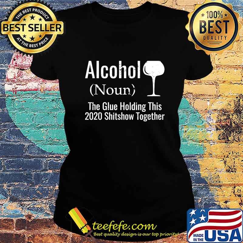 Alcohol The Glues Holding This 2020 Shitshow Together Funny T-Shirt Ladies tee Alcohol The Glues Holding This 2020 Shitshow Together Funny T-Shirt Ladies tee