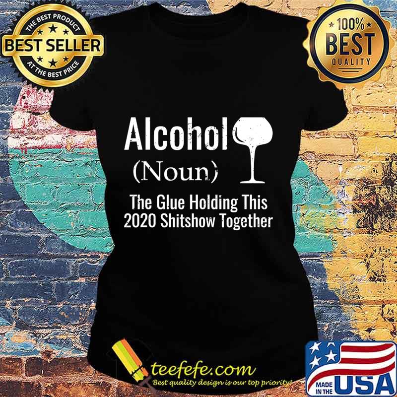 Alcohol The Glues Holding This 2020 Shitshow Together Funny T-Shirt Ladies tee Alcohol The Glues Holding This 2020 Shitshow Together Funny T-Shirt Ladies tee