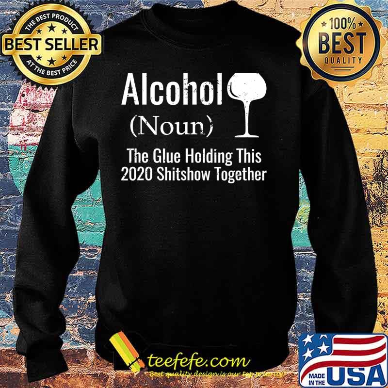 Alcohol The Glues Holding This 2020 Shitshow Together Funny T-Shirt Sweater Alcohol The Glues Holding This 2020 Shitshow Together Funny T-Shirt Sweater