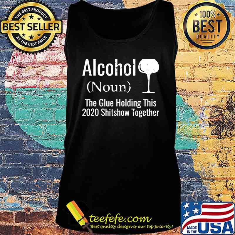 Alcohol The Glues Holding This 2020 Shitshow Together Funny T-Shirt Tank top Alcohol The Glues Holding This 2020 Shitshow Together Funny T-Shirt Tank top