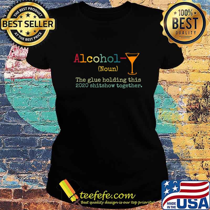 Alcohol The Glues Holding This 2020 Shitshow Together Gift T-Shirt Ladies tee Alcohol The Glues Holding This 2020 Shitshow Together Gift T-Shirt Ladies tee