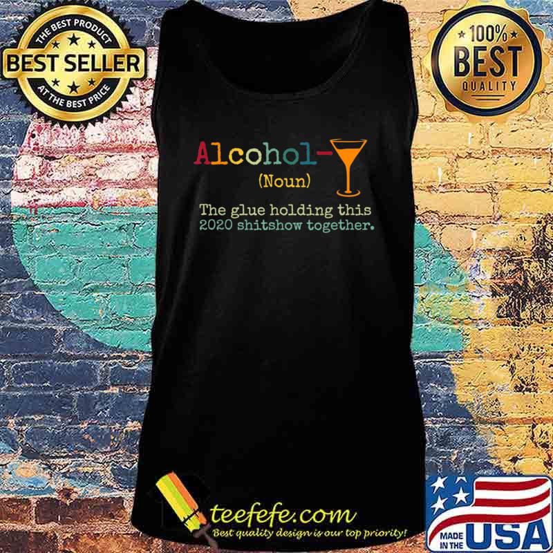 Alcohol The Glues Holding This 2020 Shitshow Together Gift T-Shirt Tank top Alcohol The Glues Holding This 2020 Shitshow Together Gift T-Shirt Tank top