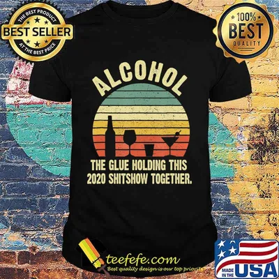 Alcohol The Glues Holding This 2020 Shitshow Together T-Shirt