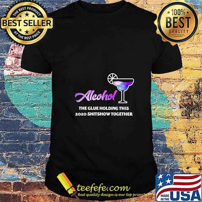 Alcohol The Glues Holding This 2020 Shitshow Together T-Shirt