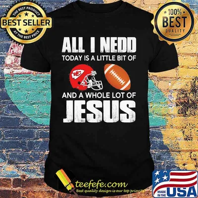 All i need today is a little bit of kansas city chiefs football and a whole lot of jesus shirt