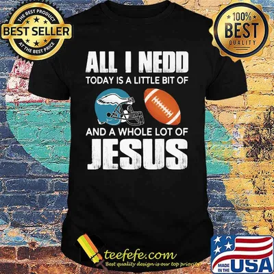 All i need today is a little bit of philadelphia eagles team football and a whole lot of jesus shirt
