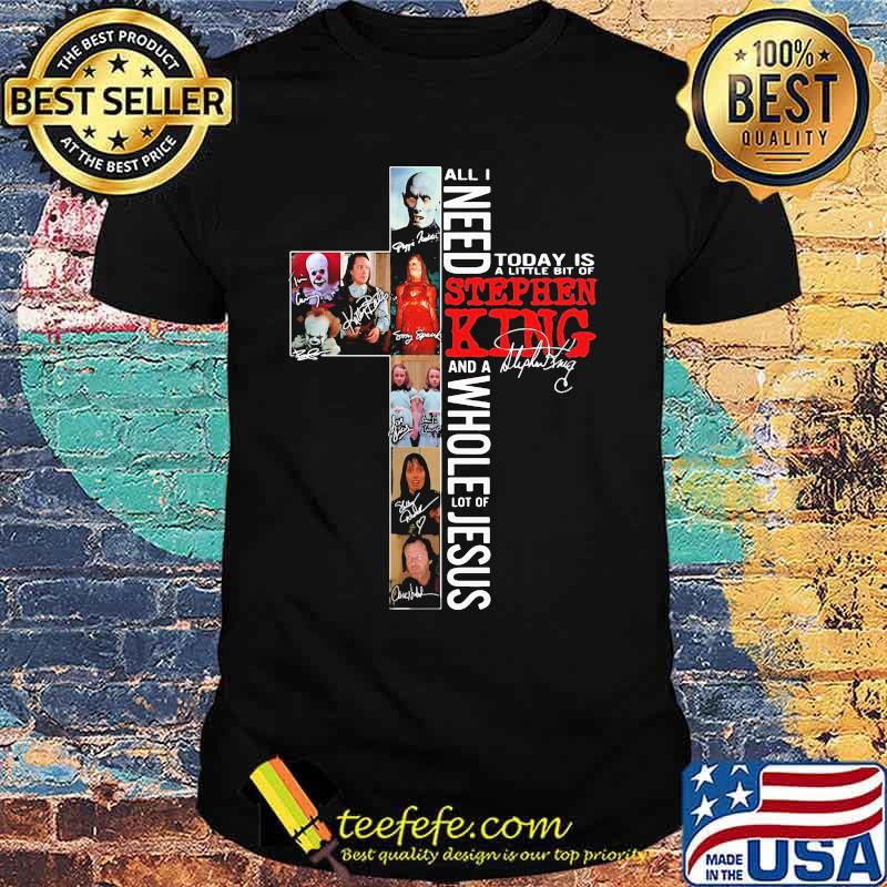 All i need today is a little bit of stephen king and a whole lot of jesus signature shirt