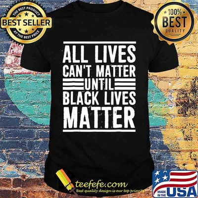 All Lives Can't Matter Until Black Lives Matter T-Shirt