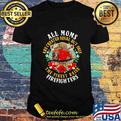 All Moms Are Created Equal But Only Fire Dept The Finest Raise Firefighters Flowers Shirt