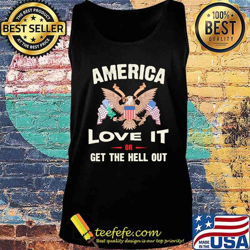 America Love It Or Get The Hell Out Eagle American Flag Independence Day Shirt Tank top America Love It Or Get The Hell Out Eagle American Flag Independence Day Shirt Tank top