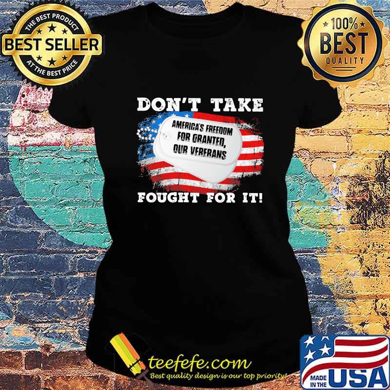 America's freedom for granted our veterans don't take fought for it american flag s Ladies tee America's freedom for granted our veterans don't take fought for it american flag s Ladies tee