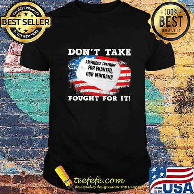 America's freedom for granted our veterans don't take fought for it american flag shirt